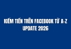 KIẾM TIỀN TRÊN FACEBOOK TỪ A – Z UPDATE 2026